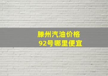 滕州汽油价格92号哪里便宜