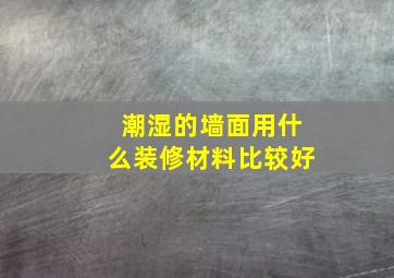 潮湿的墙面用什么装修材料比较好