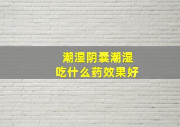 潮湿阴囊潮湿吃什么药效果好