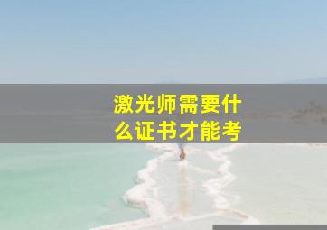 激光师需要什么证书才能考