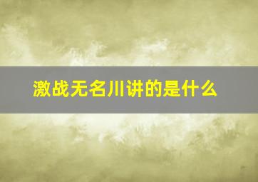 激战无名川讲的是什么