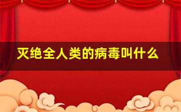 灭绝全人类的病毒叫什么