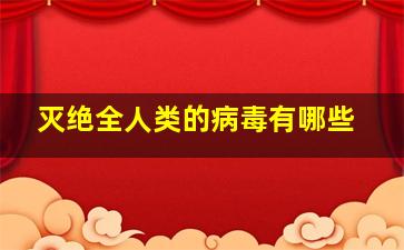 灭绝全人类的病毒有哪些