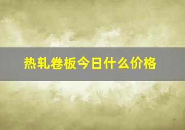 热轧卷板今日什么价格