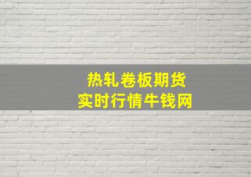 热轧卷板期货实时行情牛钱网