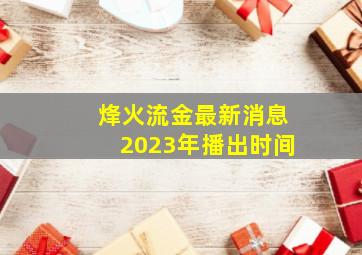 烽火流金最新消息2023年播出时间