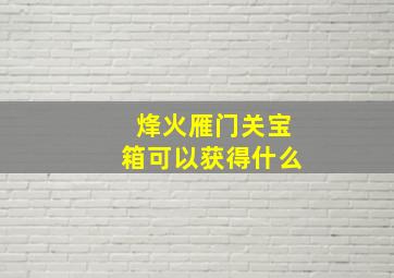 烽火雁门关宝箱可以获得什么