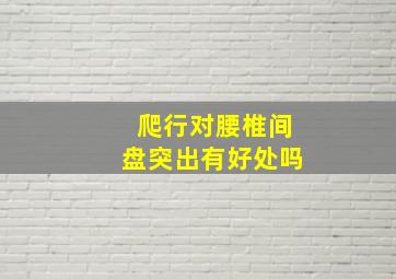 爬行对腰椎间盘突出有好处吗