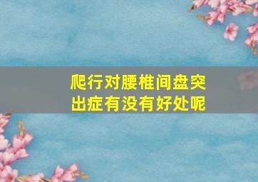 爬行对腰椎间盘突出症有没有好处呢