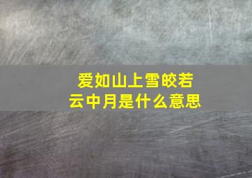 爱如山上雪皎若云中月是什么意思