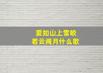 爱如山上雪皎若云间月什么歌