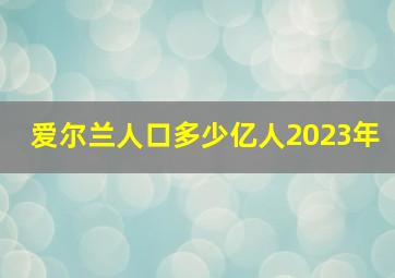 爱尔兰人口多少亿人2023年