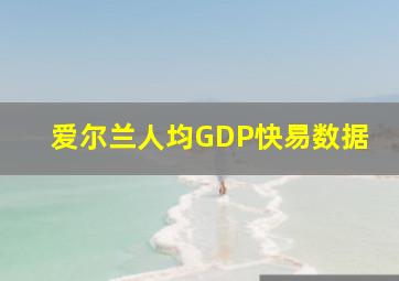 爱尔兰人均GDP快易数据