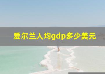 爱尔兰人均gdp多少美元