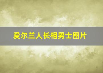 爱尔兰人长相男士图片