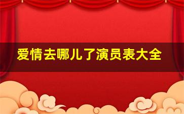 爱情去哪儿了演员表大全