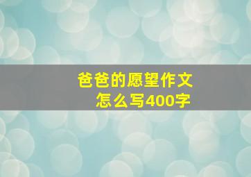 爸爸的愿望作文怎么写400字