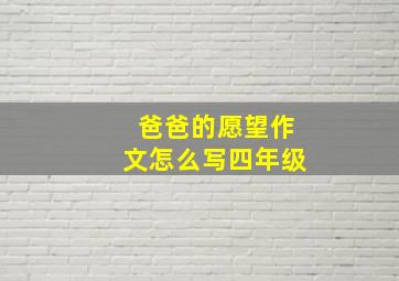 爸爸的愿望作文怎么写四年级