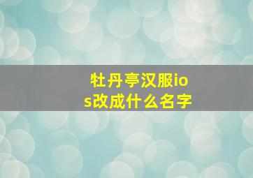 牡丹亭汉服ios改成什么名字