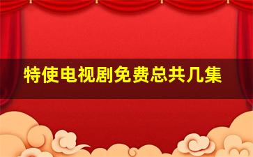 特使电视剧免费总共几集