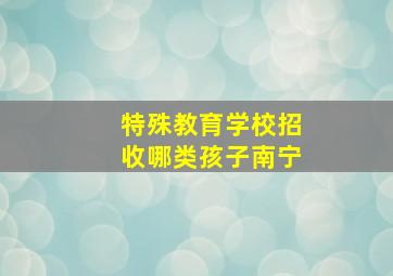 特殊教育学校招收哪类孩子南宁