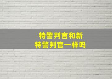 特警判官和新特警判官一样吗