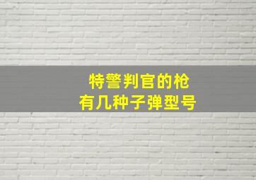 特警判官的枪有几种子弹型号