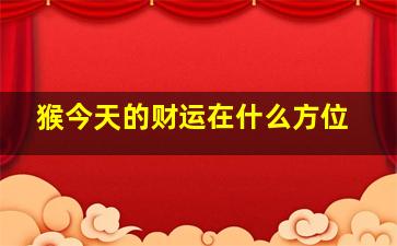 猴今天的财运在什么方位