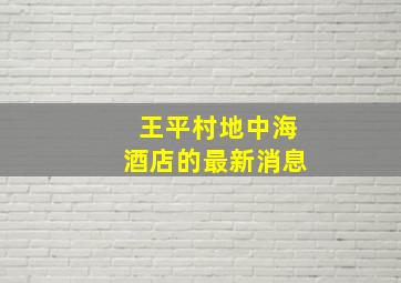 王平村地中海酒店的最新消息