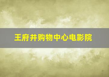 王府井购物中心电影院