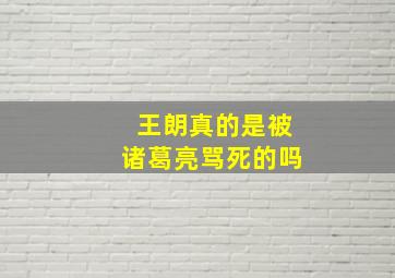 王朗真的是被诸葛亮骂死的吗