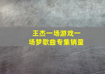 王杰一场游戏一场梦歌曲专集销量