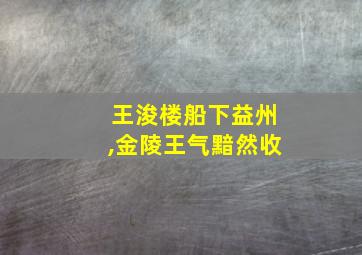 王浚楼船下益州,金陵王气黯然收