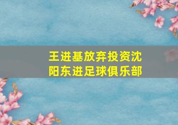 王进基放弃投资沈阳东进足球俱乐部