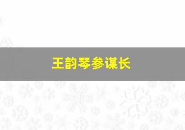 王韵琴参谋长