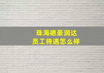 珠海德豪润达员工待遇怎么样