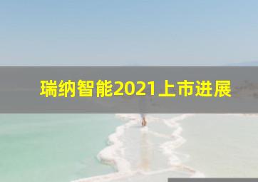 瑞纳智能2021上市进展