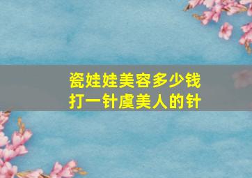 瓷娃娃美容多少钱打一针虞美人的针