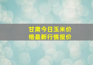 甘肃今日玉米价格最新行情报价