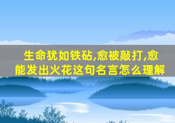 生命犹如铁砧,愈被敲打,愈能发出火花这句名言怎么理解