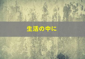 生活の中に