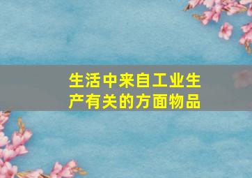 生活中来自工业生产有关的方面物品