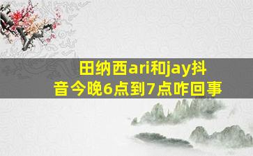 田纳西ari和jay抖音今晚6点到7点咋回事