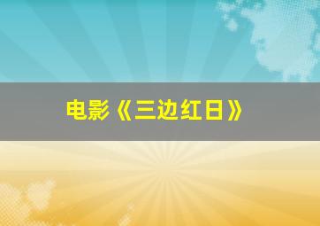 电影《三边红日》