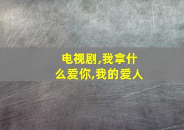 电视剧,我拿什么爱你,我的爱人