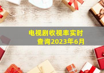 电视剧收视率实时查询2023年6月