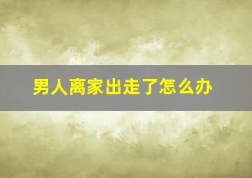 男人离家出走了怎么办