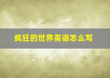 疯狂的世界英语怎么写