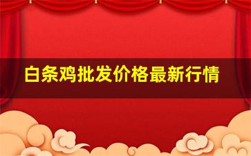 白条鸡批发价格最新行情