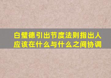 白璧德引出节度法则指出人应该在什么与什么之间协调